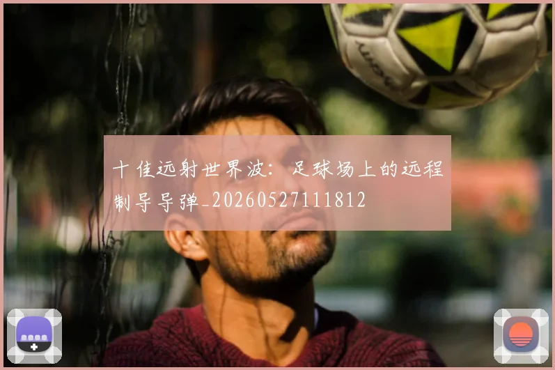 十佳远射世界波:足球场上的远程制导导弹_20260527111812