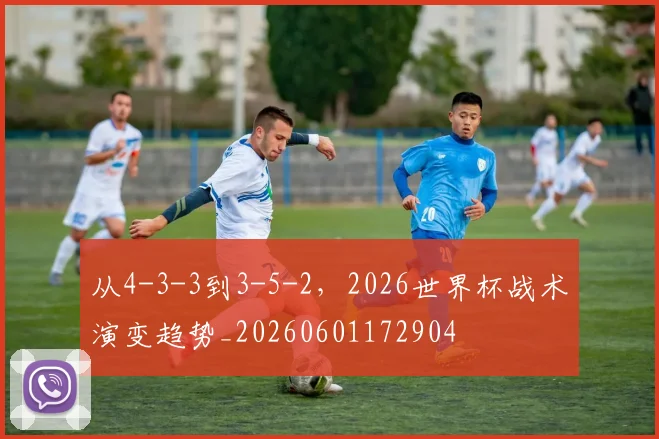 从4-3-3到3-5-2，2026世界杯战术演变趋势_20260601172904