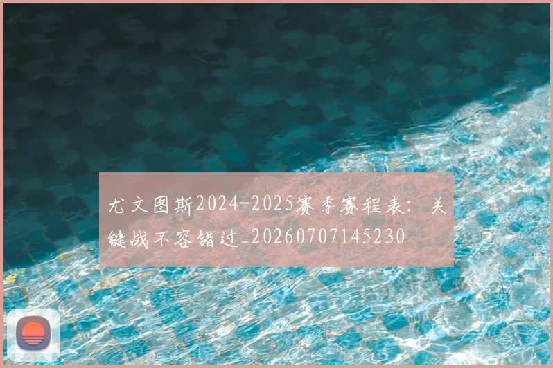 尤文图斯2024-2025赛季赛程表：关键战不容错过_20260707145230