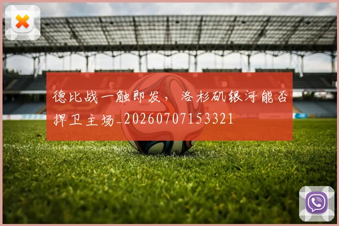 德比战一触即发,洛杉矶银河能否捍卫主场_20260707153321