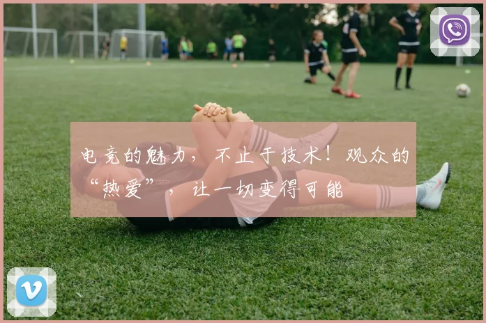 电竞的魅力，不止于技术！观众的“热爱”，让一切变得可能