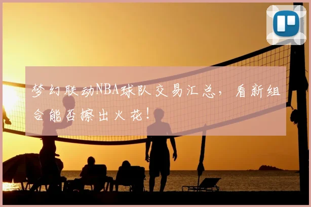 梦幻联动NBA球队交易汇总，看新组合能否擦出火花！