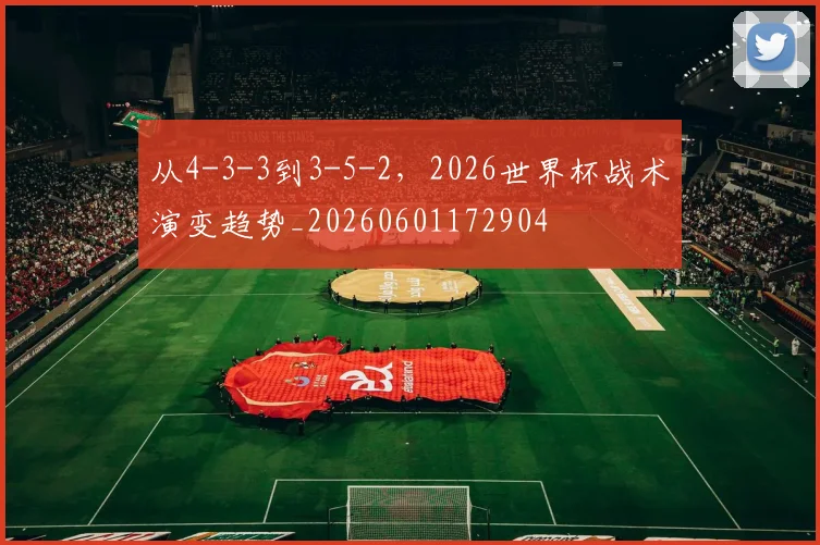 从4-3-3到3-5-2，2026世界杯战术演变趋势_20260601172904