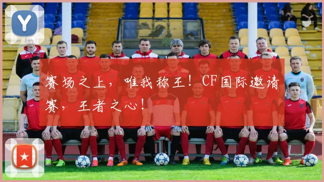 赛场之上，唯我称王！CF国际邀请赛，王者之心！