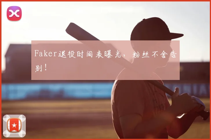 Faker退役时间表曝光，粉丝不舍告别！