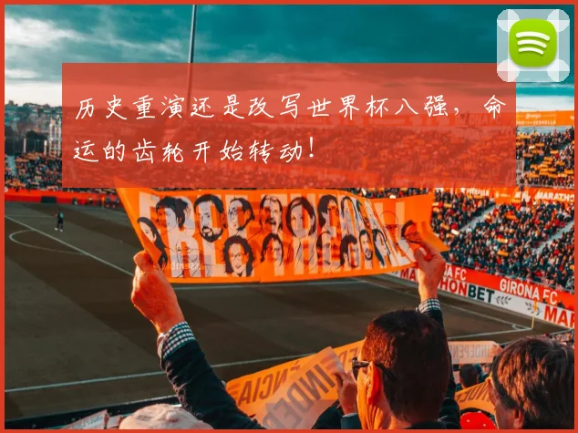 历史重演还是改写世界杯八强，命运的齿轮开始转动！