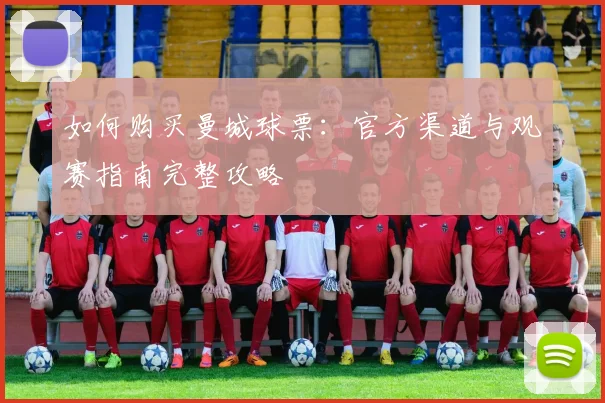 如何购买曼城球票：官方渠道与观赛指南完整攻略