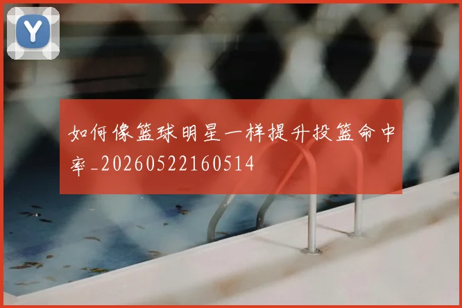 如何像篮球明星一样提升投篮命中率_20260522160514