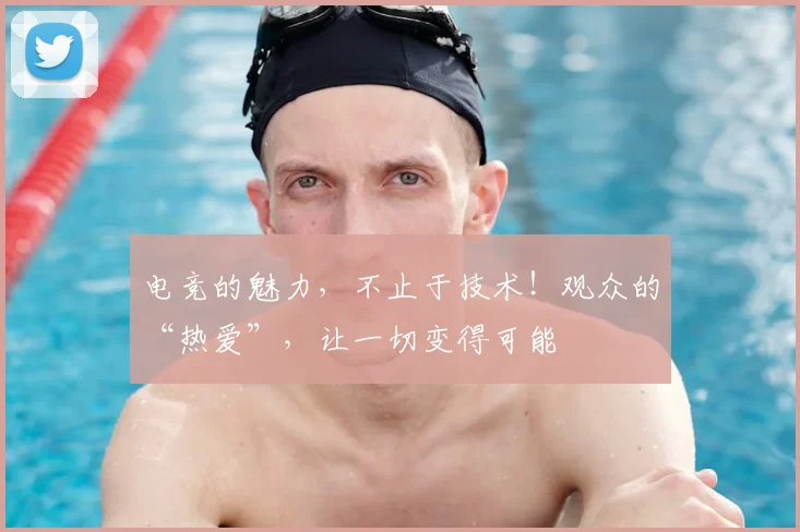 电竞的魅力,不止于技术!观众的“热爱”,让一切变得可能