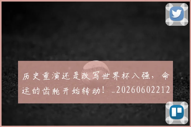 历史重演还是改写世界杯八强，命运的齿轮开始转动！_20260602212758_20260704174952