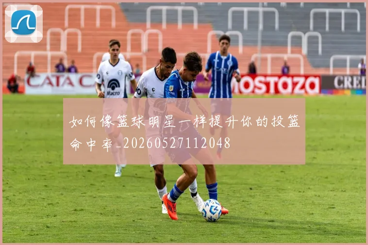 如何像篮球明星一样提升你的投篮命中率_20260527112048