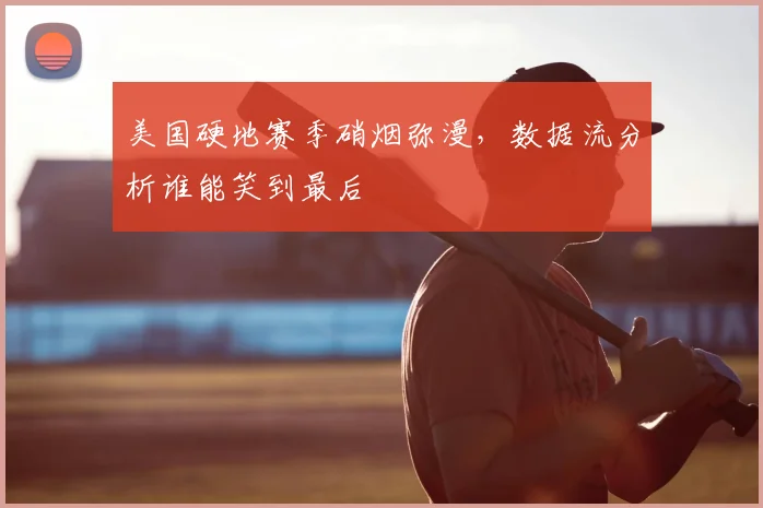 美国硬地赛季硝烟弥漫，数据流分析谁能笑到最后
