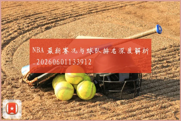 NBA 最新赛况与球队排名深度解析_20260601133912