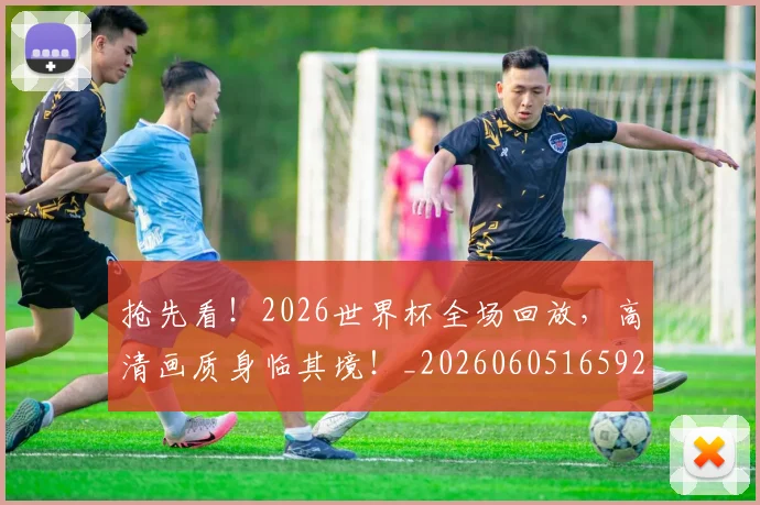 抢先看！2026世界杯全场回放，高清画质身临其境！_20260605165920