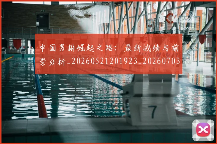 中国男排崛起之路：最新战绩与前景分析_20260521201923_20260703205818