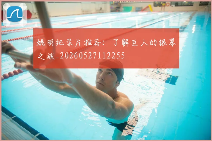 姚明纪录片推荐：了解巨人的银幕之旅_20260527112255