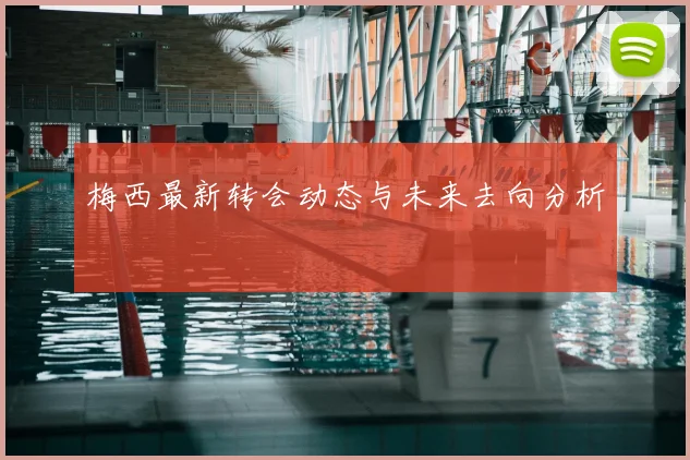 梅西最新转会动态与未来去向分析