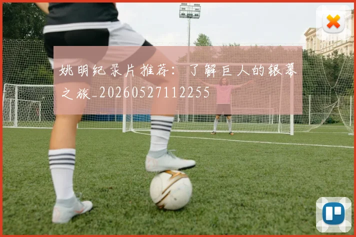 姚明纪录片推荐：了解巨人的银幕之旅_20260527112255