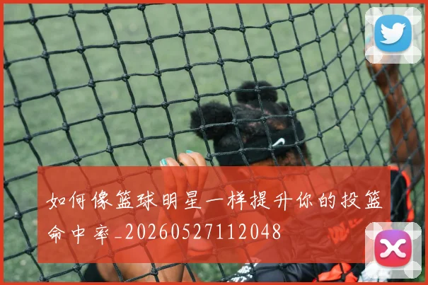 如何像篮球明星一样提升你的投篮命中率_20260527112048