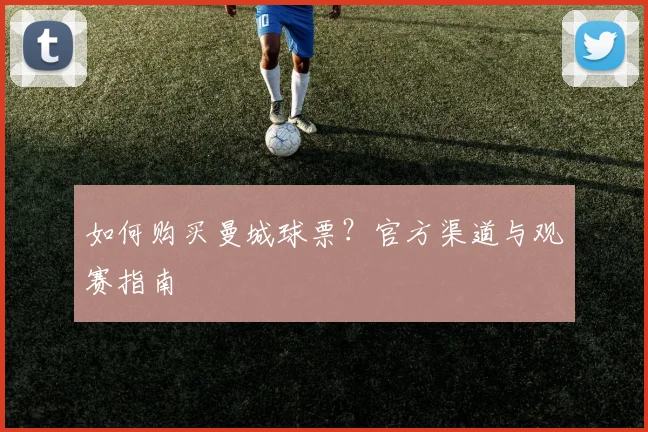 如何购买曼城球票？官方渠道与观赛指南
