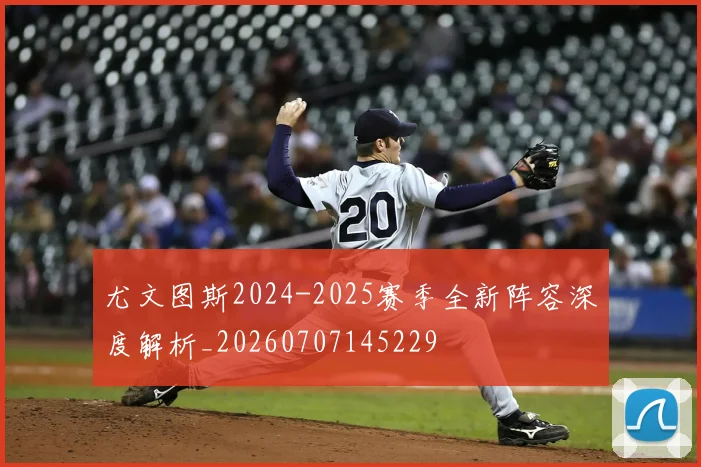 尤文图斯2024-2025赛季全新阵容深度解析_20260707145229